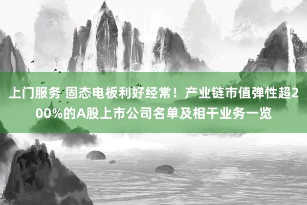 上门服务 固态电板利好经常！产业链市值弹性超200%的A股上市公司名单及相干业务一览