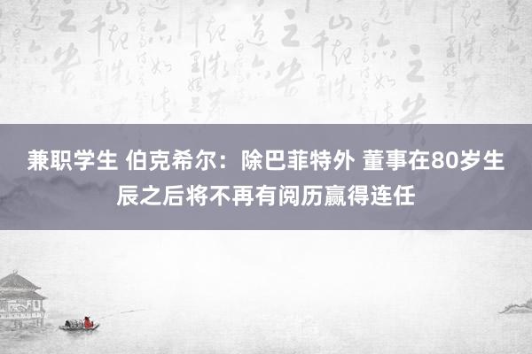 兼职学生 伯克希尔：除巴菲特外 董事在80岁生辰之后将不再有阅历赢得连任