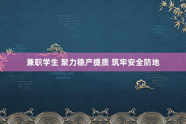 兼职学生 聚力稳产提质 筑牢安全防地